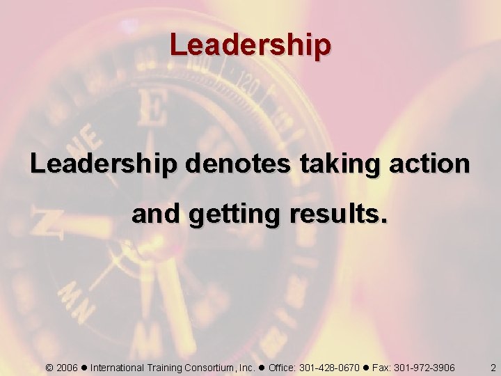 Leadership denotes taking action and getting results. © 2006 International Training Consortium, Inc. Office: