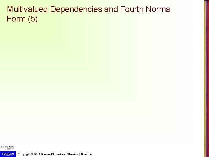 Multivalued Dependencies and Fourth Normal Form (5) Copyright © 2011 Ramez Elmasri and Shamkant Multivalued Dependencies and Fourth Normal Form (5) Copyright © 2011 Ramez Elmasri and Shamkant