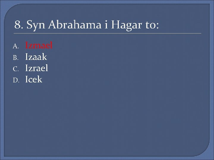 8. Syn Abrahama i Hagar to: A. B. C. D. Izmael Izaak Izrael Icek