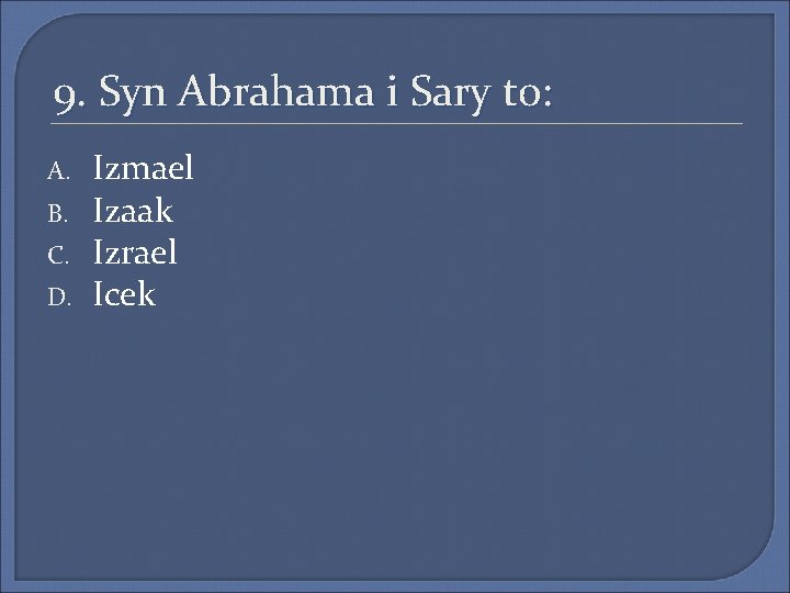 9. Syn Abrahama i Sary to: A. B. C. D. Izmael Izaak Izrael Icek