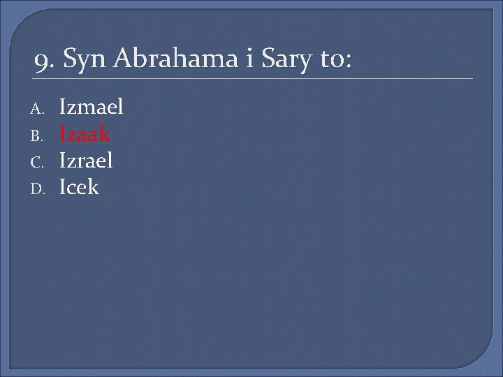 9. Syn Abrahama i Sary to: A. B. C. D. Izmael Izaak Izrael Icek