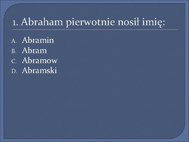 1. Abraham pierwotnie nosił imię: A. B. C. D. Abramin Abramow Abramski 