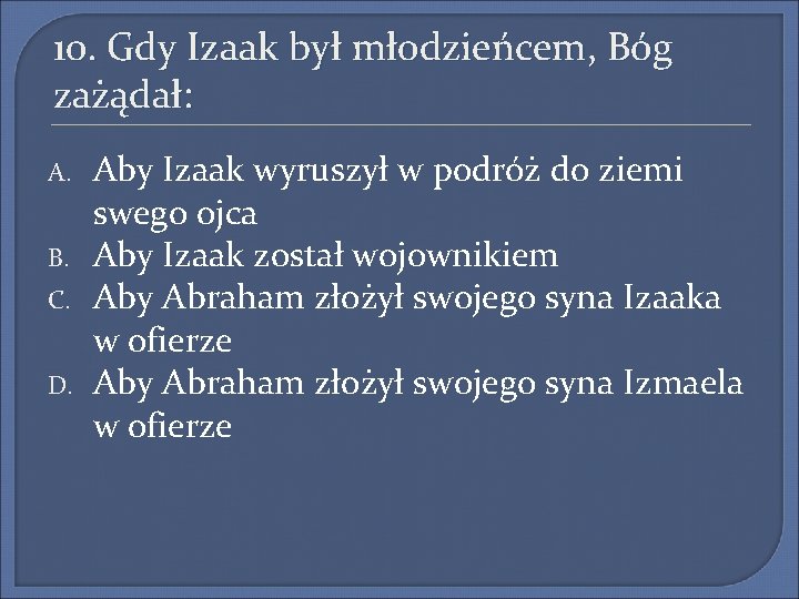 10. Gdy Izaak był młodzieńcem, Bóg zażądał: A. B. C. D. Aby Izaak wyruszył