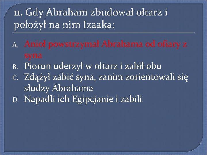 11. Gdy Abraham zbudował ołtarz i położył na nim Izaaka: A. B. C. D.