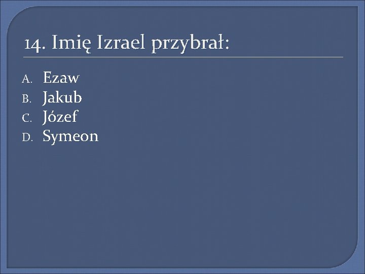 14. Imię Izrael przybrał: A. B. C. D. Ezaw Jakub Józef Symeon 