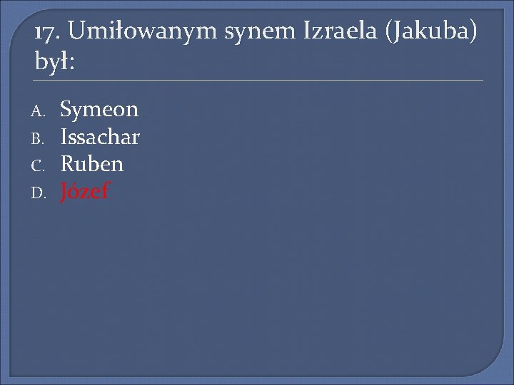 17. Umiłowanym synem Izraela (Jakuba) był: A. B. C. D. Symeon Issachar Ruben Józef