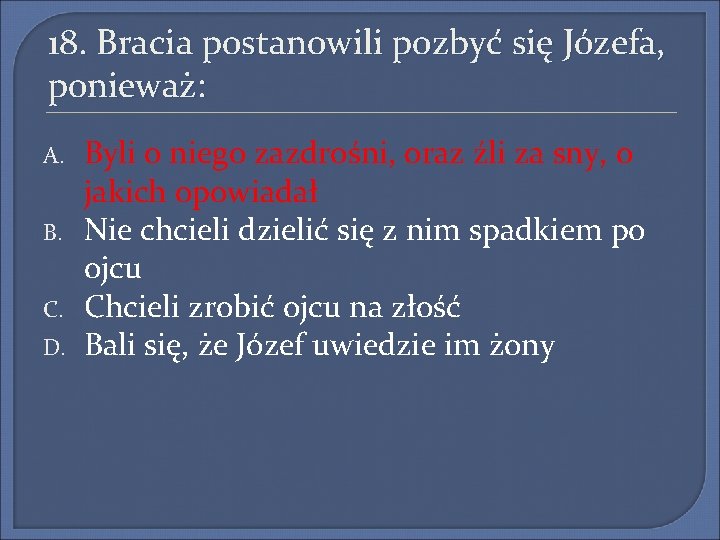 18. Bracia postanowili pozbyć się Józefa, ponieważ: A. B. C. D. Byli o niego