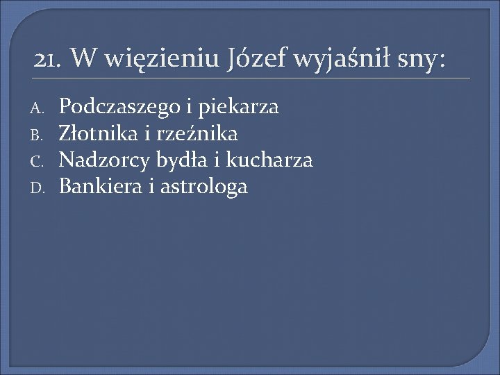 21. W więzieniu Józef wyjaśnił sny: A. B. C. D. Podczaszego i piekarza Złotnika