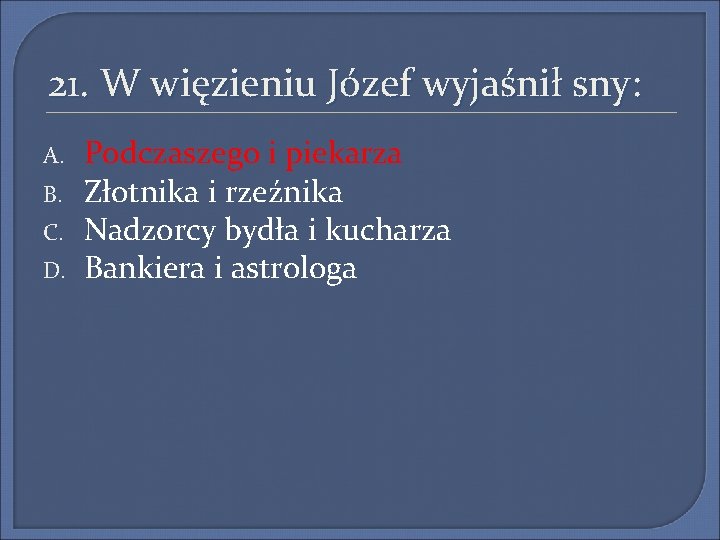 21. W więzieniu Józef wyjaśnił sny: A. B. C. D. Podczaszego i piekarza Złotnika