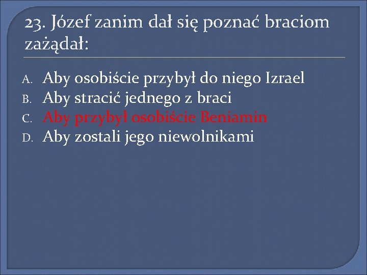 23. Józef zanim dał się poznać braciom zażądał: A. B. C. D. Aby osobiście