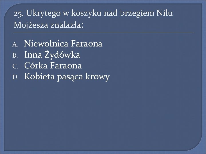 25. Ukrytego w koszyku nad brzegiem Nilu Mojżesza znalazła: A. B. C. D. Niewolnica