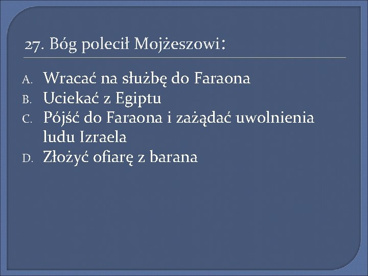 27. Bóg polecił Mojżeszowi: A. B. C. D. Wracać na służbę do Faraona Uciekać