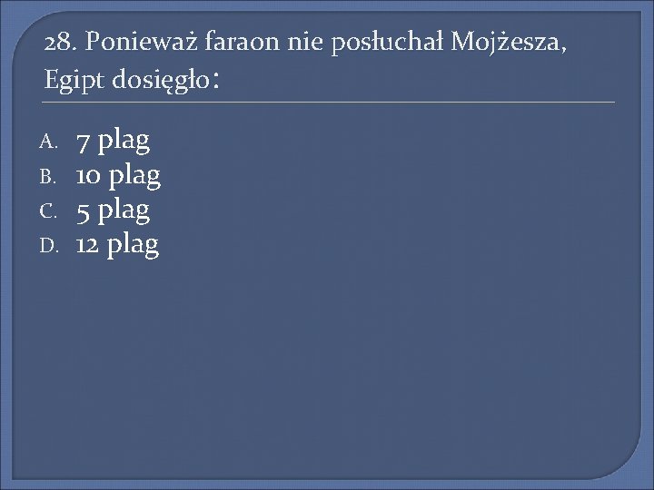 28. Ponieważ faraon nie posłuchał Mojżesza, Egipt dosięgło: A. B. C. D. 7 plag