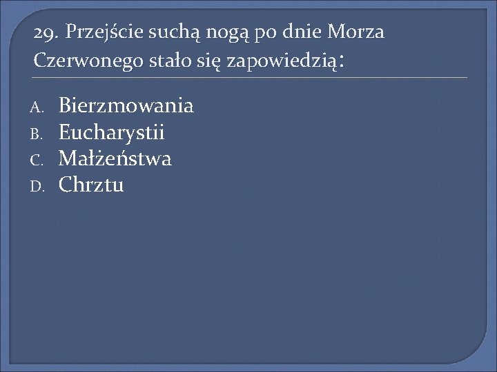 29. Przejście suchą nogą po dnie Morza Czerwonego stało się zapowiedzią: A. B. C.