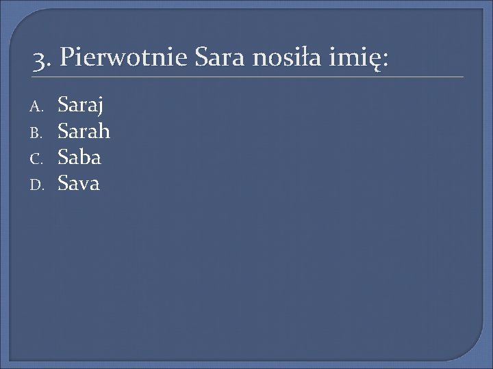 3. Pierwotnie Sara nosiła imię: A. B. C. D. Saraj Sarah Saba Sava 