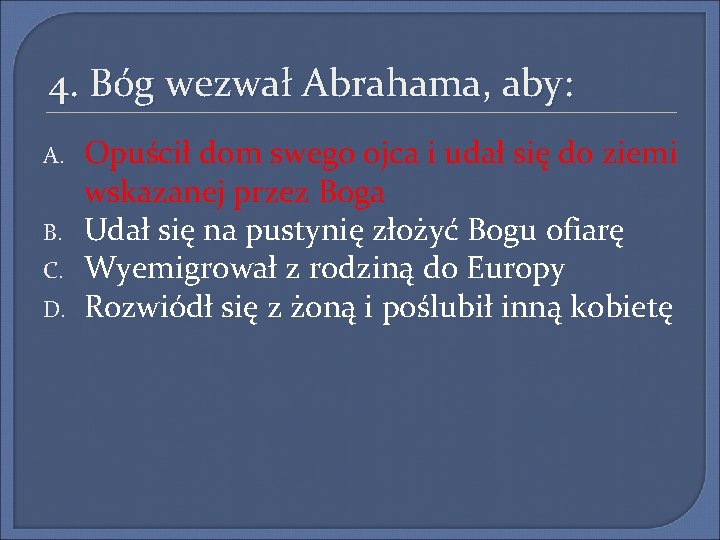 4. Bóg wezwał Abrahama, aby: A. B. C. D. Opuścił dom swego ojca i