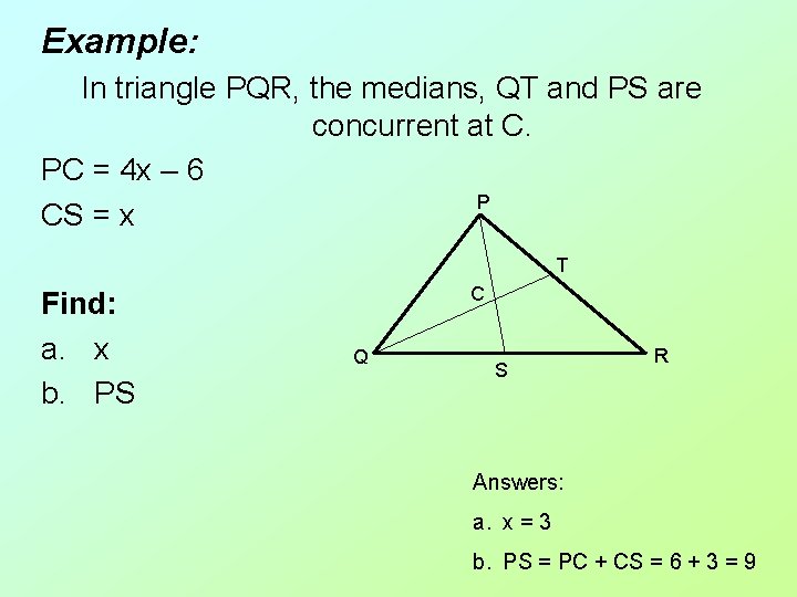 Example: In triangle PQR, the medians, QT and PS are concurrent at C. PC