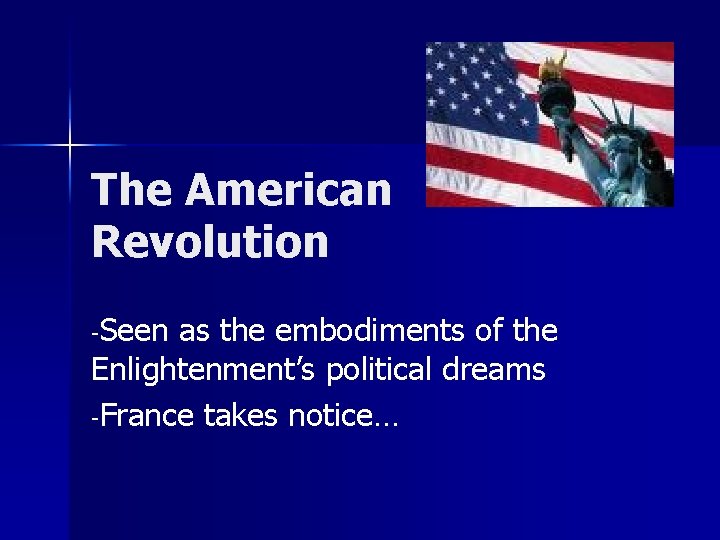 The American Revolution -Seen as the embodiments of the Enlightenment’s political dreams -France takes