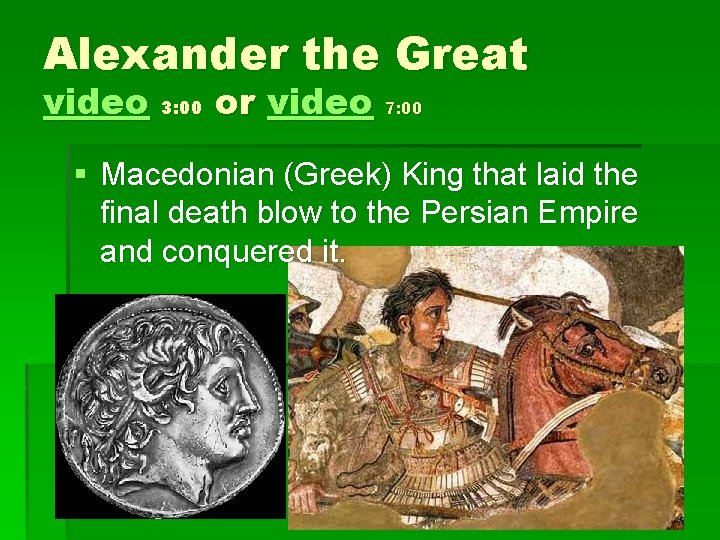 Alexander the Great video 3: 00 or video 7: 00 § Macedonian (Greek) King