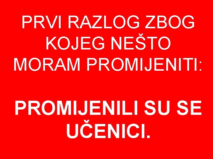 PRVI RAZLOG ZBOG KOJEG NEŠTO MORAM PROMIJENITI: PROMIJENILI SU SE UČENICI. 