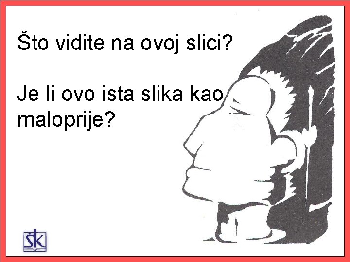 Što vidite na ovoj slici? Je li ovo ista slika kao maloprije? 