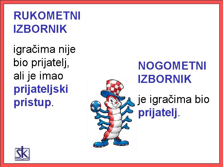 RUKOMETNI IZBORNIK igračima nije bio prijatelj, ali je imao prijateljski pristup. NOGOMETNI IZBORNIK je