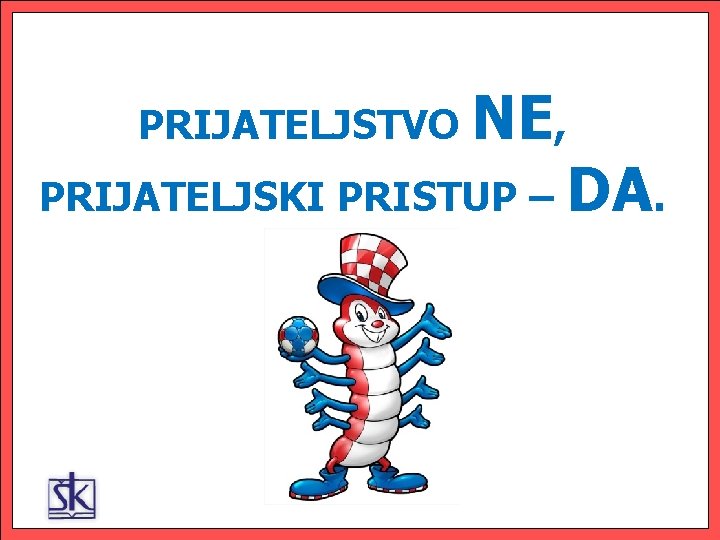 PRIJATELJSTVO NE, PRIJATELJSKI PRISTUP – DA. 