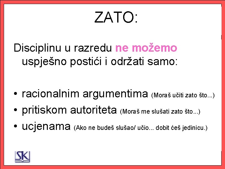 ZATO: Disciplinu u razredu ne možemo uspješno postići i održati samo: • racionalnim argumentima