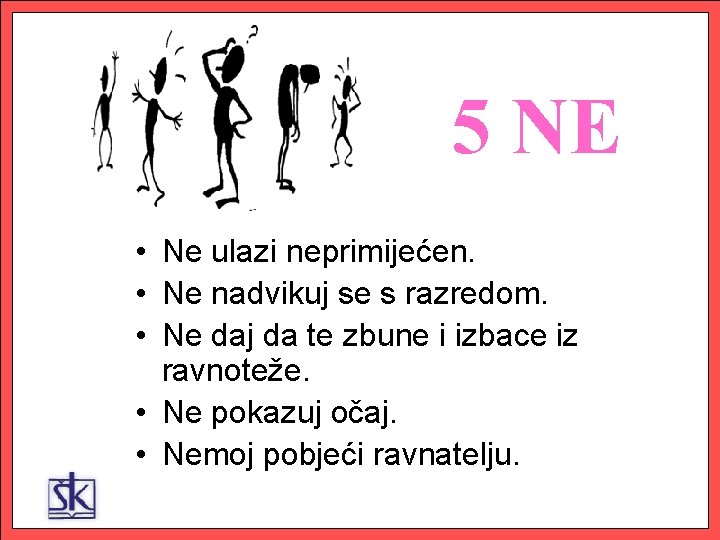 5 NE • Ne ulazi neprimijećen. • Ne nadvikuj se s razredom. • Ne