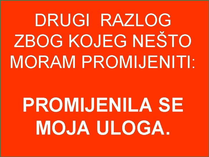 DRUGI RAZLOG ZBOG KOJEG NEŠTO MORAM PROMIJENITI: PROMIJENILA SE MOJA ULOGA. 