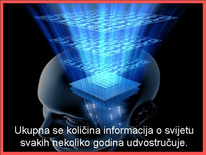 Ukupna se količina informacija o svijetu svakih nekoliko godina udvostručuje. 