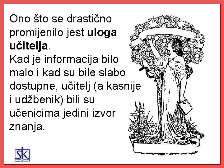 Ono što se drastično promijenilo jest uloga učitelja. Kad je informacija bilo malo i