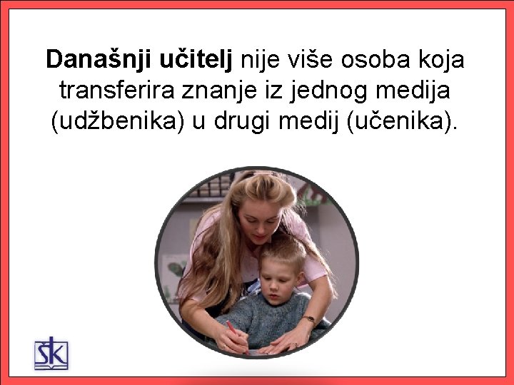 Današnji učitelj nije više osoba koja transferira znanje iz jednog medija (udžbenika) u drugi