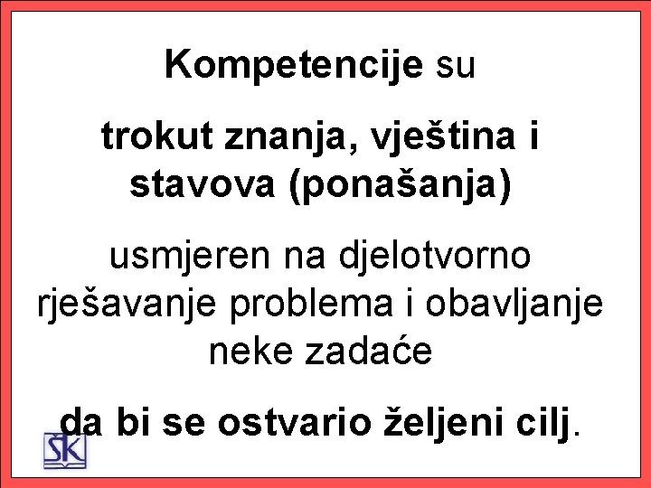 1. Kompetencije su trokut znanja, vještina i stavova (ponašanja) usmjeren na djelotvorno rješavanje problema