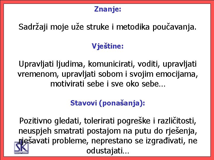 Znanje: Sadržaji moje uže struke i metodika poučavanja. Vještine: Upravljati ljudima, komunicirati, voditi, upravljati