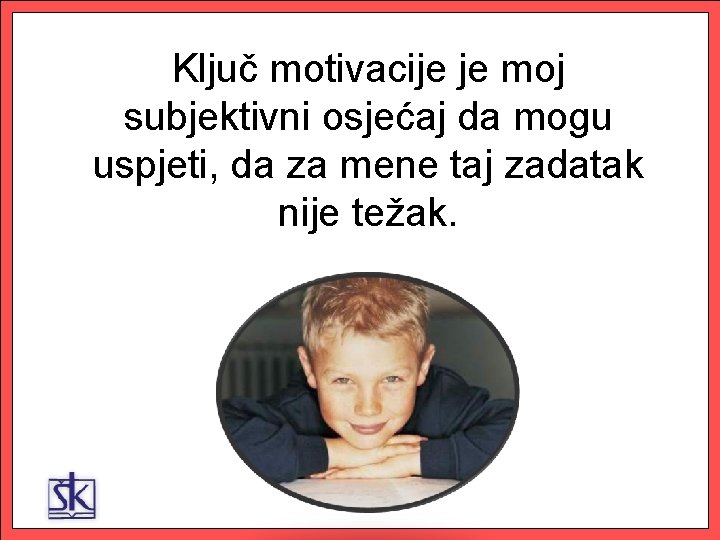 Ključ motivacije je moj subjektivni osjećaj da mogu uspjeti, da za mene taj zadatak