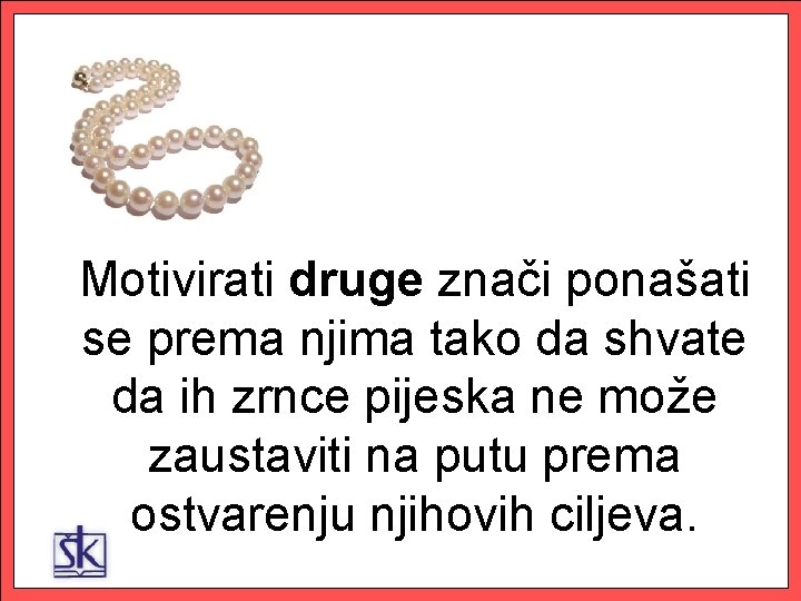 Motivirati druge znači ponašati se prema njima tako da shvate da ih zrnce pijeska