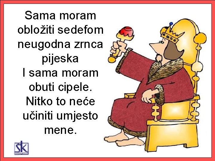 Sama moram obložiti sedefom neugodna zrnca pijeska I sama moram obuti cipele. Nitko to