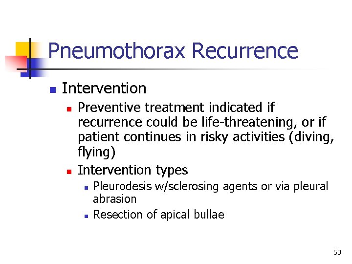 Pneumothorax Recurrence n Intervention n n Preventive treatment indicated if recurrence could be life-threatening,