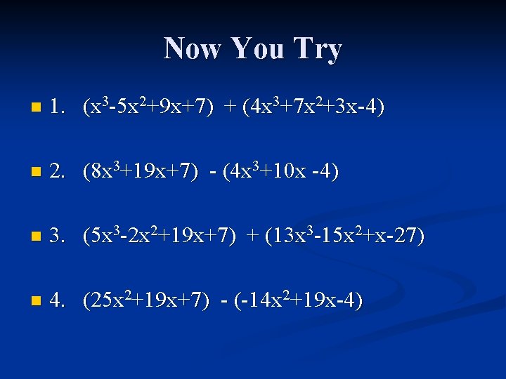 Now You Try n 1. (x 3 -5 x 2+9 x+7) + (4 x