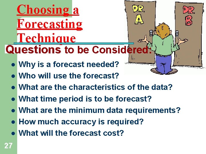 Choosing a Forecasting Technique Questions to be Considered: l l l l 27 Why