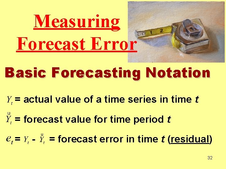 Measuring Forecast Error Basic Forecasting Notation = actual value of a time series in