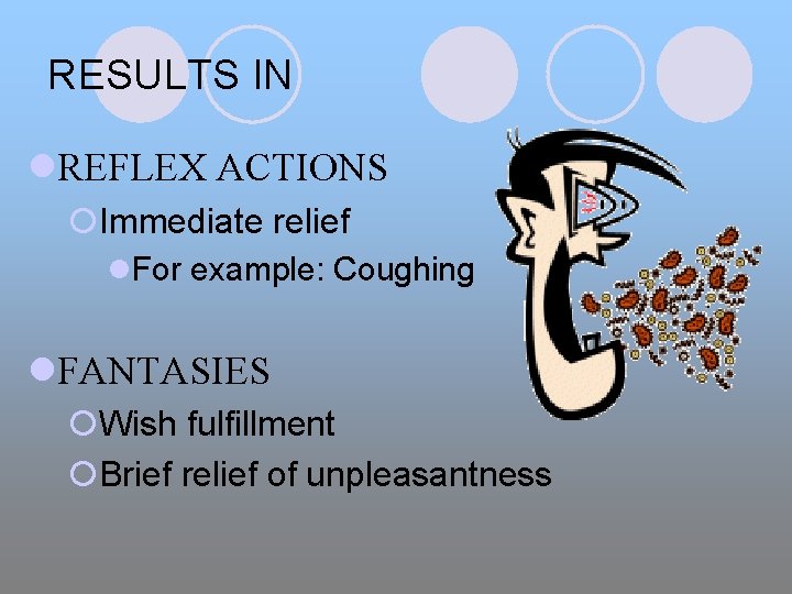 RESULTS IN l. REFLEX ACTIONS ¡Immediate relief l. For example: Coughing l. FANTASIES ¡Wish