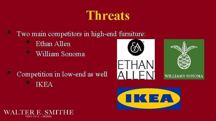 Threats • • Two main competitors in high-end furniture: Ethan Allen William Sonoma •