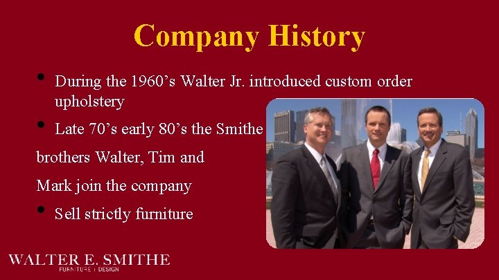 Company History • • During the 1960’s Walter Jr. introduced custom order upholstery Late