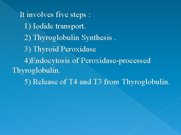 � It involves five steps : 1) Iodide transport. 2) Thyroglobulin Synthesis. 3) Thyroid