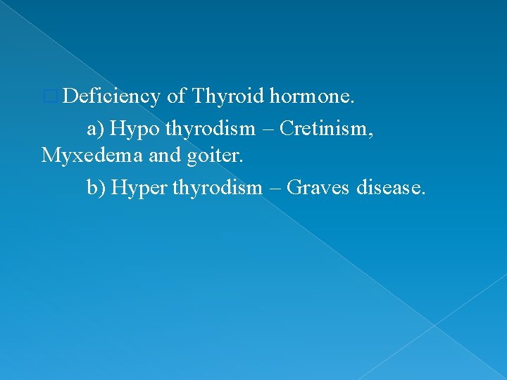 � Deficiency of Thyroid hormone. a) Hypo thyrodism – Cretinism, Myxedema and goiter. b)