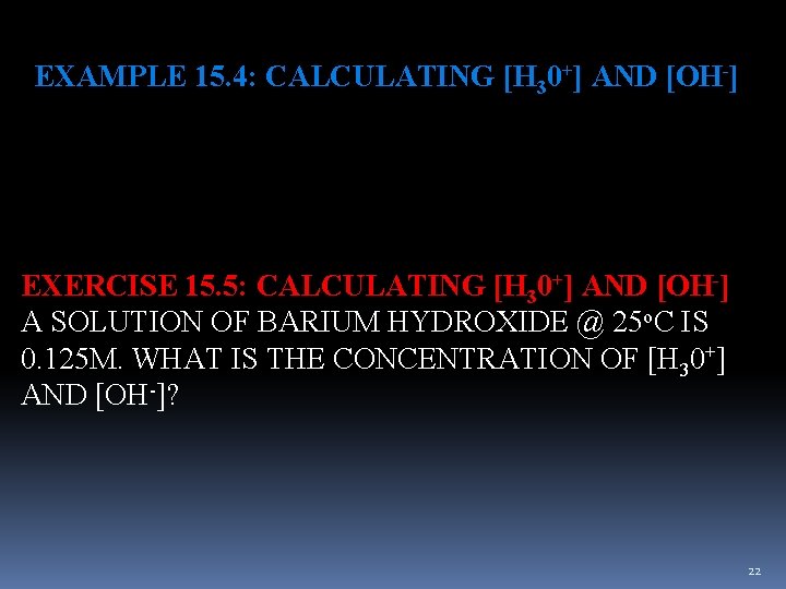 EXAMPLE 15. 4: CALCULATING [H 30+] AND [OH-] EXERCISE 15. 5: CALCULATING [H 30+]