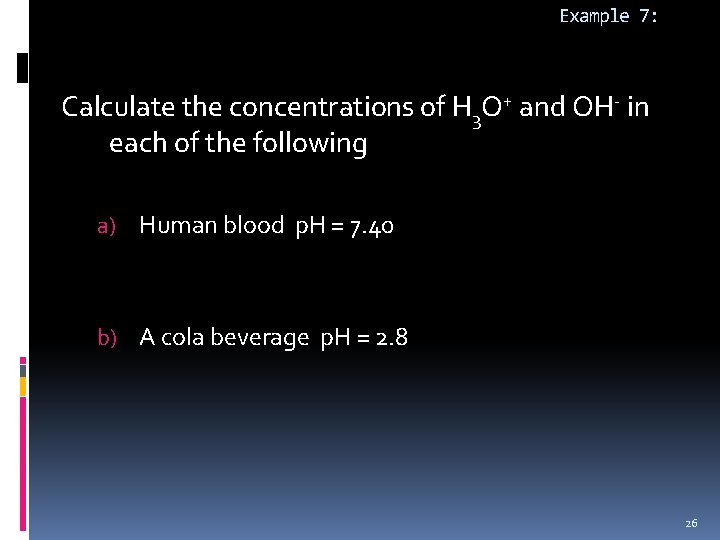 Example 7: Calculate the concentrations of H 3 O+ and OH- in each of