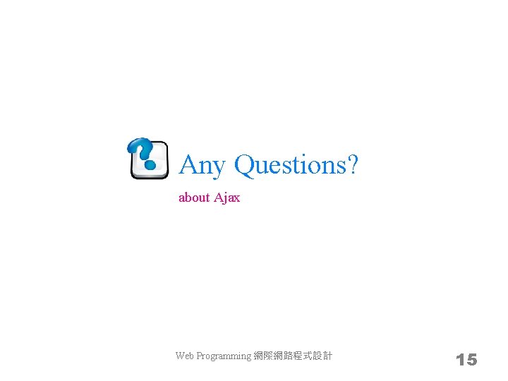 Any Questions? about Ajax Web Programming 網際網路程式設計 15 